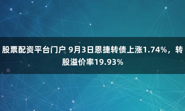 股票配资平台门户 9月3日恩捷转债上涨1.74%,转股溢价率19.93%