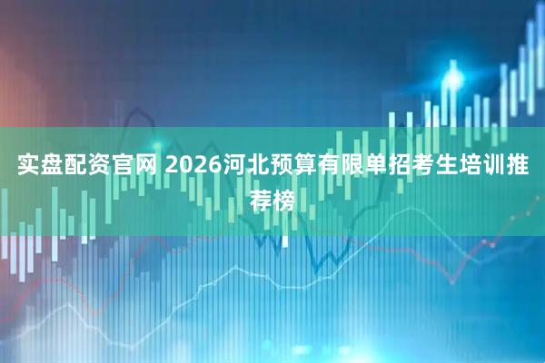 实盘配资官网 2026河北预算有限单招考生培训推荐榜
