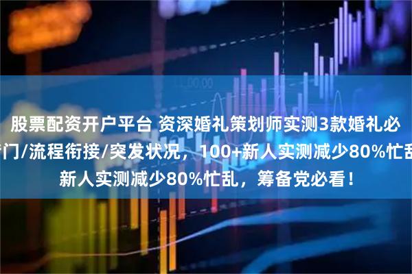 股票配资开户平台 资深婚礼策划师实测3款婚礼必备小物：解决堵门/流程衔接/突发状况，100+新人实测减少80%忙乱，筹备党必看！