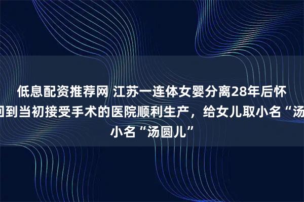 低息配资推荐网 江苏一连体女婴分离28年后怀孕，回到当初接受手术的医院顺利生产，给女儿取小名“汤圆儿”