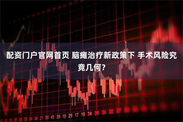 配资门户官网首页 脑瘫治疗新政策下 手术风险究竟几何？