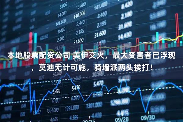 本地股票配资公司 美伊交火，最大受害者已浮现，莫迪无计可施，骑墙派两头挨打！
